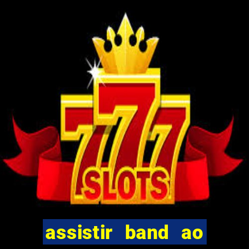 assistir band ao vivo gratis